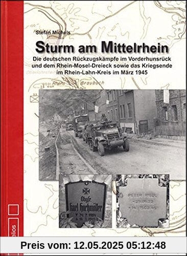Sturm am Mittelrhein: Die deutschen Rückzugskämpfe im Vorderhunsrück und dem Rhein-Mosel-Dreieck sowie das Kriegsende im Rhein-Lahn-Kreis im März 1945 Sturm am Mittelrhein: Die deutschen Rückzugskämpfe im Vorderhunsrück und dem Rhein-Mosel-Dreieck sowie das Kriegsende im Rhein-Lahn-Kreis im März 1945