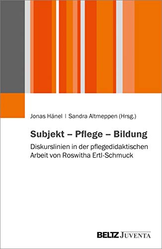 Subjekt – Pflege – Bildung: Diskurslinien in der pflegedidaktischen Arbeit von Roswitha Ertl-Schmuck von Beltz Juventa
