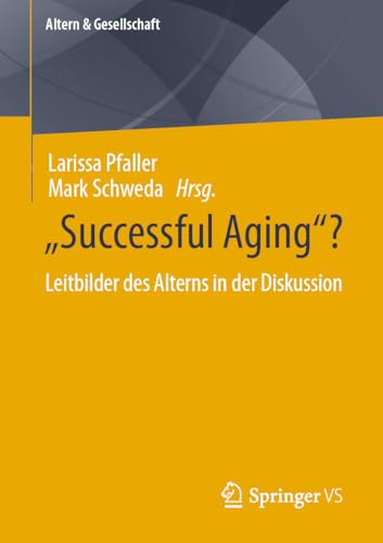 “Successful Aging”?: Leitbilder des Alterns in der Diskussion (Altern & Gesellschaft) von Springer VS