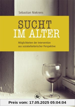Sucht im Alter: Möglichkeiten der Intervention aus sozialarbeiterischer Perspektive Sucht im Alter: Möglichkeiten der Intervention aus sozialarbeiterischer Perspektive