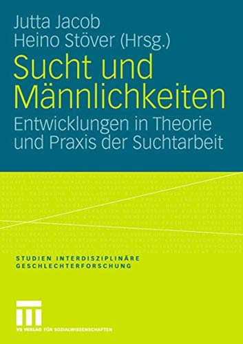 Sucht und Männlichkeiten: Entwicklungen in Theorie und Praxis der Suchtarbeit (Studien Interdisziplinäre Geschlechterforschung, Band 11)