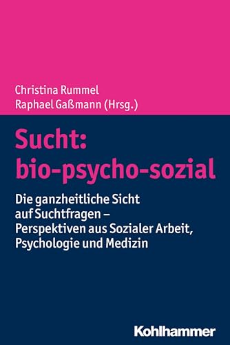 Sucht: bio-psycho-sozial: Die ganzheitliche Sicht auf Suchtfragen - Perspektiven aus Sozialer Arbeit, Psychologie und Medizin Sucht: bio-psycho-sozial: Die ganzheitliche Sicht auf Suchtfragen - Perspektiven aus Sozialer Arbeit, Psychologie und Medizin