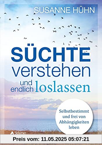 Süchte verstehen und endlich loslassen: Selbstbestimmt und frei von Abhängigkeiten leben