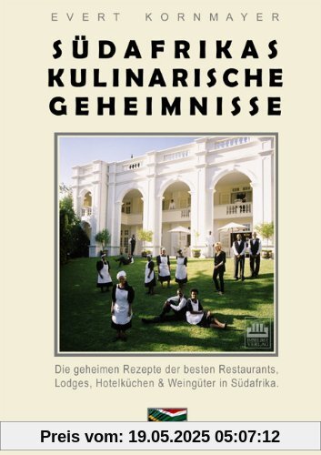 Südafrikas kulinarische Geheimnisse: Die geheimen Rezepte der besten Restaurants, Lodges, Hotelküchen & Weingüter in Südafrika