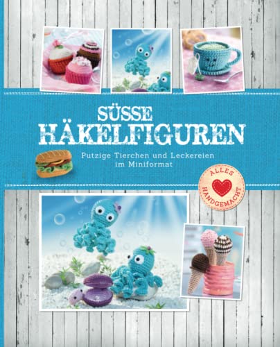 Süße Häkelfiguren: Putzige Tierchen und Leckereien im Miniformat (Alles handgemacht)