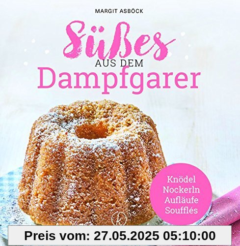 Süßes aus dem Dampfgarer: Knödel,Nockerln,Aufläufe & Souffles