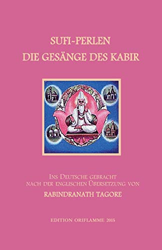 Sufi-Perlen - Die Gesänge des Kabir: Ins Deutsche gebracht nach der englischen Übersetzung von Rabindranath Taghore: Ins Deutsche gebracht nach der ... und mythologischen Anmerkungen.