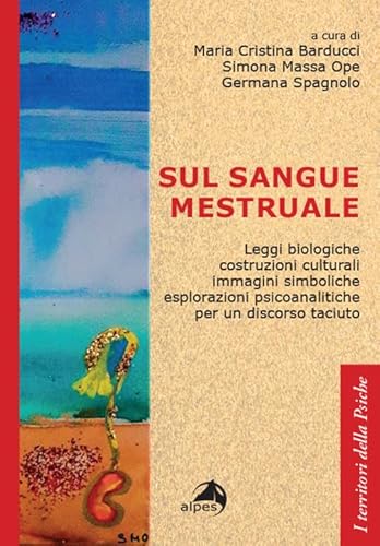 Sul sangue mestruale. Leggi biologiche, costruzioni culturali, immagini simboliche, esplorazioni psicoanalitiche per un discorso taciuto (I territori della psiche) von Alpes Italia