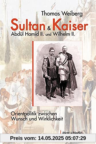 Sultan & Kaiser: Abdül Hamid II. und Wilhelm II.: Orientpolitik zwischen Wunsch und Wirklichkeit