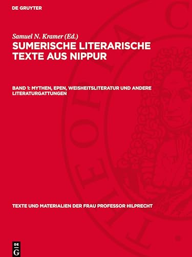 Sumerische literarische Texte aus Nippur, Band 1, Mythen, Epen, Weisheitsliteratur und andere Literaturgattungen (Texte und Materialien der Frau Professor Hilprecht, 3) von De Gruyter
