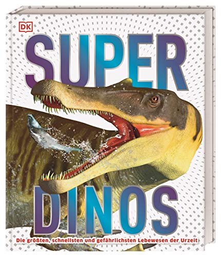 Super-Dinos: Die größten, schnellsten und gefährlichsten Lebewesen der Urzeit