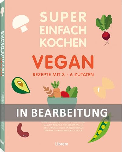 Super Einfach Kochen Vegan: Rezepte mit 3-6 Zutaten Super Einfach Kochen Vegan: Rezepte mit 3-6 Zutaten von Librero