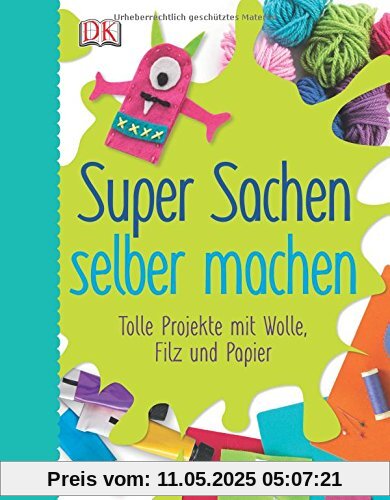 Super Sachen selber machen: Tolle Projekte mit Wolle, Filz und Papier