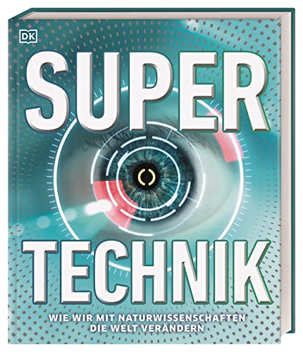 Super-Technik: Wie wir mit Naturwissenschaften die Welt verändern Super-Technik: Wie wir mit Naturwissenschaften die Welt verändern von DK