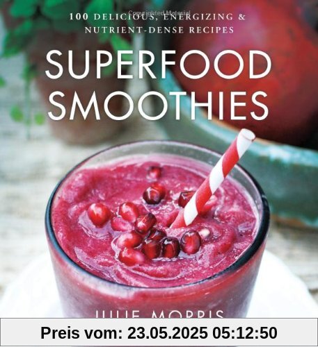 Superfood Smoothies: 100 Delicious, Energizing & Nutrient-Dense Recipes