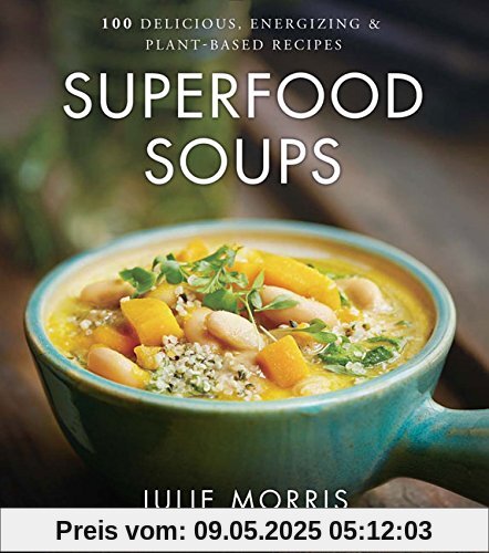 Superfood Soups: 100 Delicious, Energizing & Nutrient-Dense Recipes