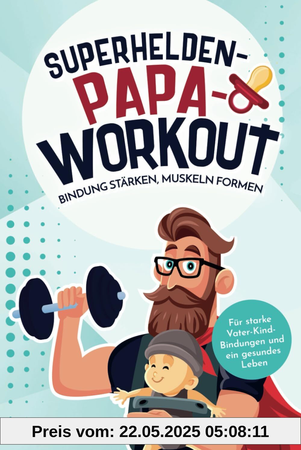 Superhelden-Papa-Workout: Bindung stärken, Muskeln formen: Für starke Vater-Kind-Bindungen und ein gesundes Leben