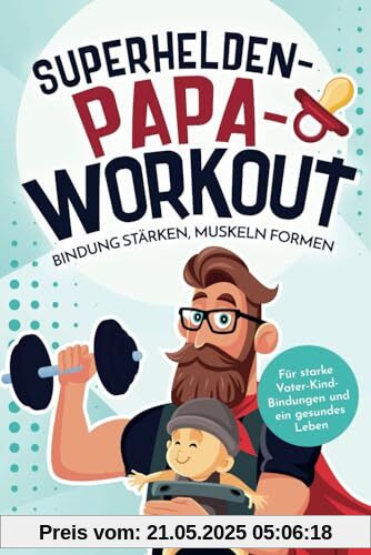 Superhelden-Papa-Workout: Bindung stärken, Muskeln formen: Für starke Vater-Kind-Bindungen und ein gesundes Leben