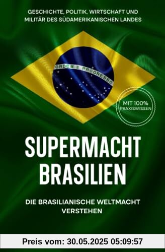 Supermacht Brasilien – Die brasilianische Weltmacht verstehen: Geschichte, Politik, Wirtschaft und Militär des südamerikanischen Landes (Supermächte, Band 4)