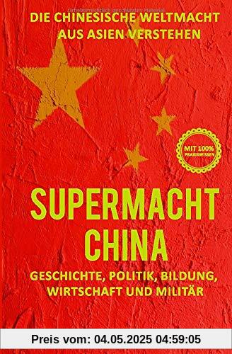 Supermacht China – Die chinesische Weltmacht aus Asien verstehen: Geschichte, Politik, Bildung, Wirtschaft und Militär