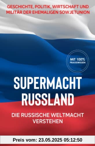 Supermacht Russland – Die russische Weltmacht verstehen: Geschichte, Politik, Wirtschaft und Militär der ehemaligen Sowjetunion (Supermächte, Band 2)