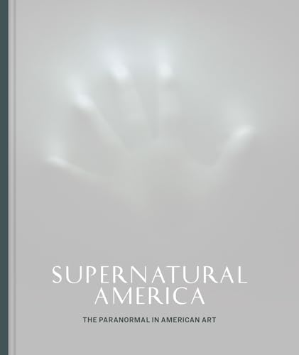 Supernatural America: The Paranormal in American Art von University of Chicago Press