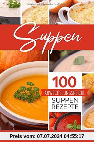 Suppen: 100 abwechslungsreiche Suppen Rezepte