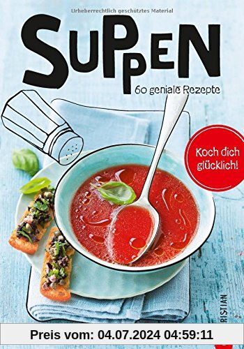 Suppen: Koch dich glücklich. 60 geniale Rezepte. Von leicht bis herzhaft, das neue Suppenkochbuch mit den besten Rezepten für Suppen und Brühen. Große Vielfalt im neuen Kochbuch Suppen.