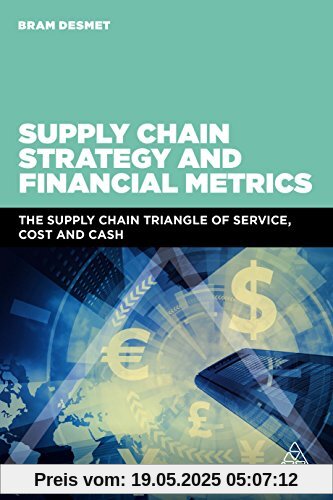Supply Chain Strategy and Financial Metrics: The Supply Chain Triangle Of Service, Cost And Cash Supply Chain Strategy and Financial Metrics: The Supply Chain Triangle Of Service, Cost And Cash