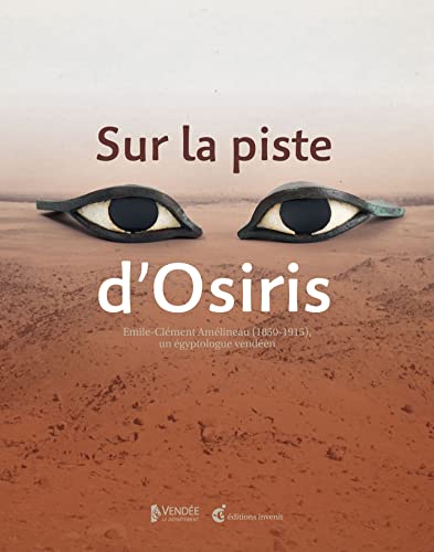 Sur la piste d'Osiris: Le fabuleux destin d'un égyptologue vendéen : Émile-Clément Amélineau (1850-1915)