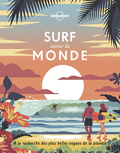 Surf autour du monde: A la recherche des plus belles vagues de la planète