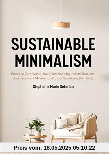 Sustainable Minimalism: Embrace Zero Waste, Build Sustainability Habits That Last, and Become a Minimalist without Sacrificing the Planet (Green Housecleaning, Zero Waste Living)