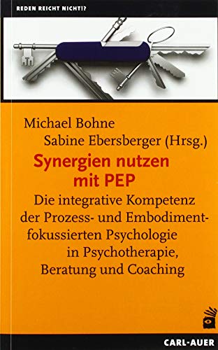 Synergien nutzen mit PEP: Die integrative Kompetenz der Prozess- und Embodimentfokussierten Psychologie in Psychotherapie, Beratung und Coaching Synergien nutzen mit PEP: Die integrative Kompetenz der Prozess- und Embodimentfokussierten Psychologie in Psychotherapie, Beratung und Coaching
