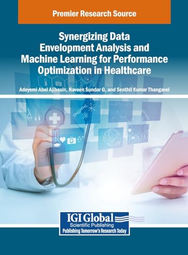 Synergizing Data Envelopment Analysis and Machine Learning for Performance Optimization in Healthcare Synergizing Data Envelopment Analysis and Machine Learning for Performance Optimization in Healthcare von IGI Global