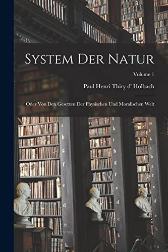 System Der Natur: Oder Von Den Gesetzen Der Physischen Und Moralischen Welt; Volume 1 von Legare Street Press