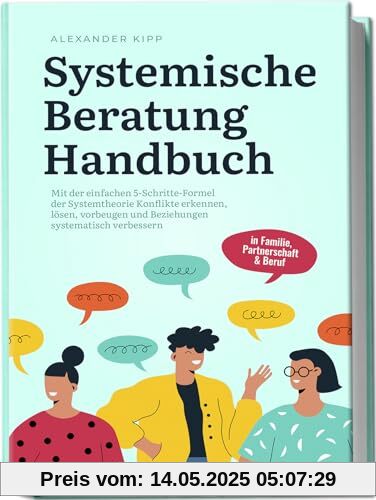Systemische Beratung Handbuch: Mit der einfachen 5-Schritte-Formel der Systemtheorie Konflikte erkennen, lösen, vorbeugen und Beziehungen systematisch verbessern - in Familie, Partnerschaft & Beruf