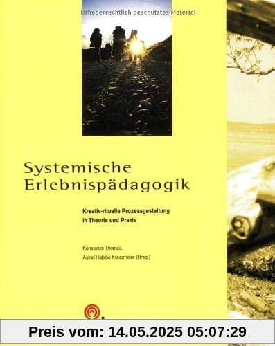Systemische Erlebnispädagogik: Kreativ-rituelle Prozessgestaltung in Theorie und Praxis Systemische Erlebnispädagogik: Kreativ-rituelle Prozessgestaltung in Theorie und Praxis