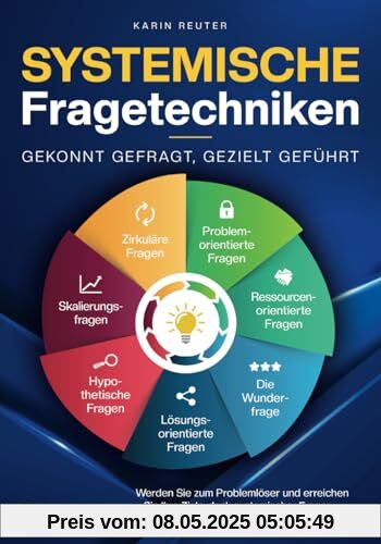 Systemische Fragetechniken – Gekonnt gefragt, gezielt geführt!: Werden Sie zum Problemlöser und erreichen Sie Ihre Ziele, dank systemischer Fragen – Für Führungskräfte, Coaches & Berater