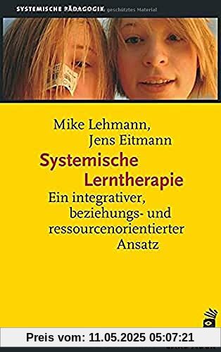 Systemische Lerntherapie: Ein integrativer, beziehungs- und ressourcenorientierter Ansatz (Systemische Pädagogik)