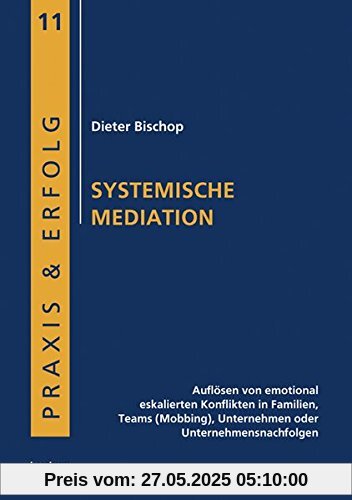 Systemische Mediation: Auflösen von emotional eskalierten Konflikten in Familien, Teams (Mobbing), Unternehmen oder Unternehmensnachfolgen (Praxis & Erfolg)