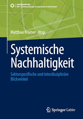 Systemische Nachhaltigkeit: Sektorspezifische und interdisziplinäre Blickwinkel (SDG - Forschung, Konzepte, Lösungsansätze zur Nachhaltigkeit) von Springer Gabler
