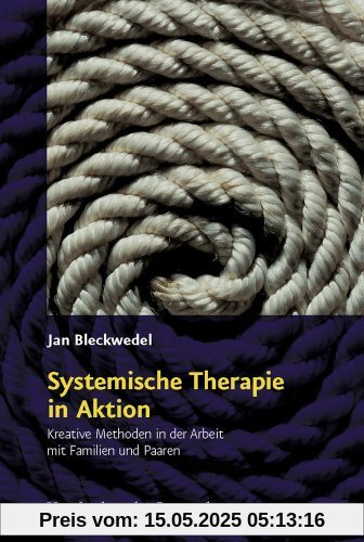 Systemische Therapie in Aktion: Kreative Methoden in der Arbeit mit Familien und Paaren Systemische Therapie in Aktion: Kreative Methoden in der Arbeit mit Familien und Paaren