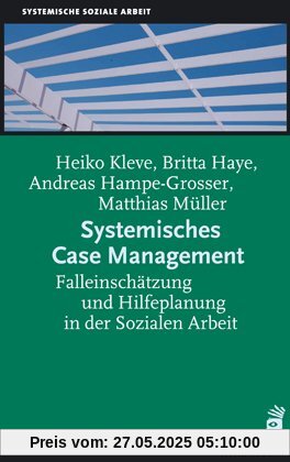 Systemisches Case Management: Falleinschätzung und Hilfeplanung in der Sozialen Arbeit