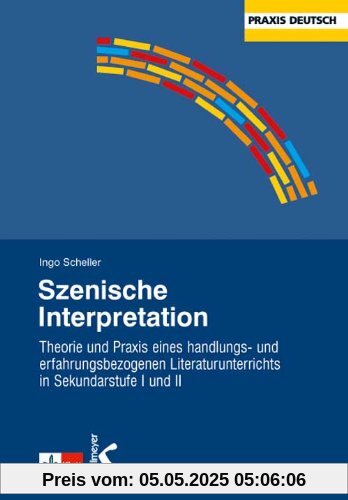 Szenische Interpretation: Theorie und Praxis eines handlungs- und erfahrungsbezogenen Literaturunterrichts in Sekundarstufe I und II Szenische Interpretation: Theorie und Praxis eines handlungs- und erfahrungsbezogenen Literaturunterrichts in Sekundarstufe I und II