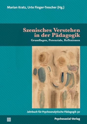Szenisches Verstehen in der Pädagogik: Grundlagen, Potenziale, Reflexionen. Jahrbuch für Psychoanalytische Pädagogik 30 von Psychosozial Verlag GbR