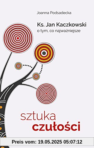 Sztuka czulosci: Ksiądz Jan Kaczkowski o tym, co najważniejsze Sztuka czulosci: Ksiądz Jan Kaczkowski o tym, co najważniejsze