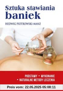 Sztuka stawiania baniek: Podstawy.Wykonanie.Naturalne metody leczenia Sztuka stawiania baniek: Podstawy.Wykonanie.Naturalne metody leczenia