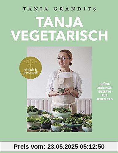 TANJA VEGETARISCH: Grüne Lieblingsrezepte für jeden Tag einfach & genussvoll