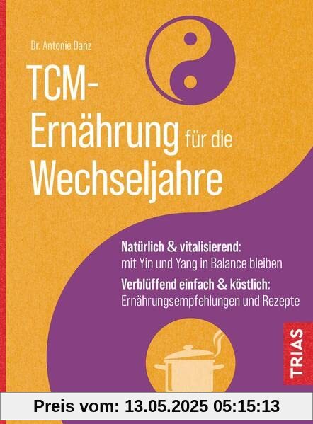 TCM-Ernährung für die Wechseljahre: Natürlich & vitalisierend: mit Yin und Yang in Balance bleiben. Verblüffend einfach & köstlich: Ernährungsempfehlungen und Rezepte