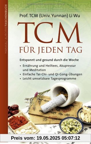 TCM für jeden Tag. Entspannt und gesund durch die Woche: Ernährung und Heiltees, Akupressur und Meditation - Einfache Tai-Chi- und Qi-Gong-Übungen - Leicht umsetzbare Tagesprogramme